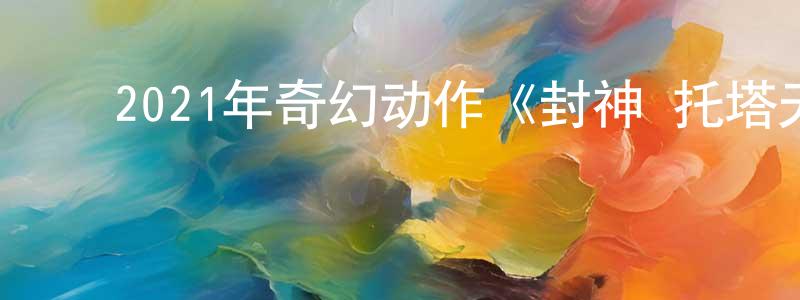 ﻿曾传新发布﻿2021年奇幻动作《封神·托塔天王》HD国语中字迅雷下载_电影天堂